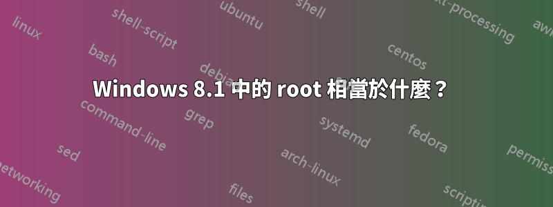 Windows 8.1 中的 root 相當於什麼？ 