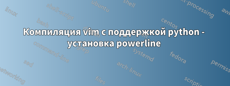 Компиляция vim с поддержкой python - установка powerline