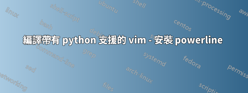 編譯帶有 python 支援的 vim - 安裝 powerline