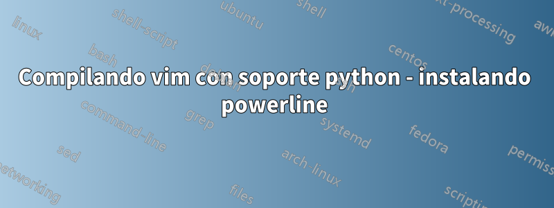 Compilando vim con soporte python - instalando powerline