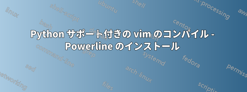 Python サポート付きの vim のコンパイル - Powerline のインストール