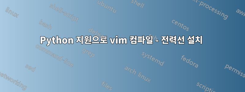 Python 지원으로 vim 컴파일 - 전력선 설치