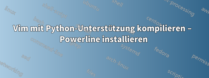 Vim mit Python-Unterstützung kompilieren – Powerline installieren