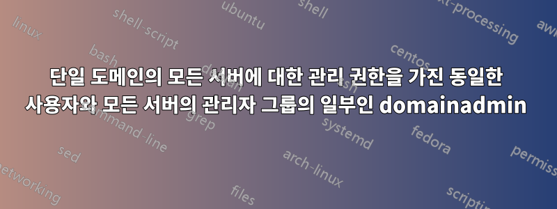 단일 도메인의 모든 서버에 대한 관리 권한을 가진 동일한 사용자와 모든 서버의 관리자 그룹의 일부인 domainadmin