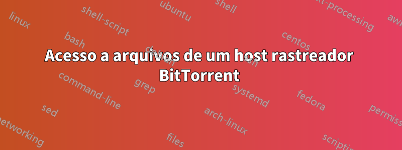 Acesso a arquivos de um host rastreador BitTorrent