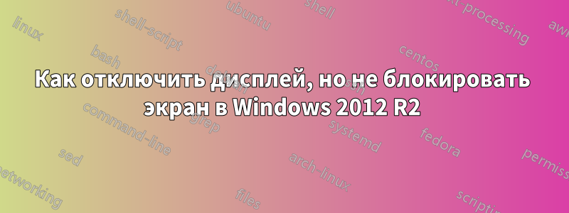 Как отключить дисплей, но не блокировать экран в Windows 2012 R2