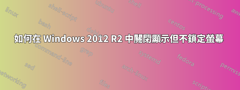 如何在 Windows 2012 R2 中關閉顯示但不鎖定螢幕