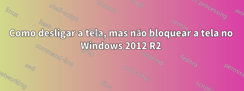 Como desligar a tela, mas não bloquear a tela no Windows 2012 R2