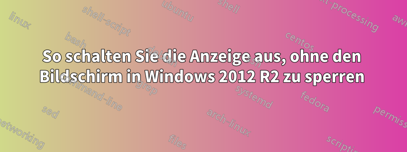 So schalten Sie die Anzeige aus, ohne den Bildschirm in Windows 2012 R2 zu sperren