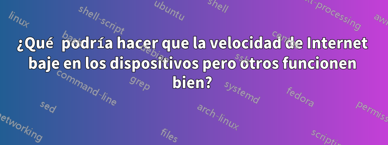 ¿Qué podría hacer que la velocidad de Internet baje en los dispositivos pero otros funcionen bien?