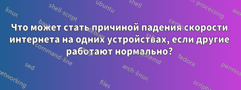 Что может стать причиной падения скорости интернета на одних устройствах, если другие работают нормально?