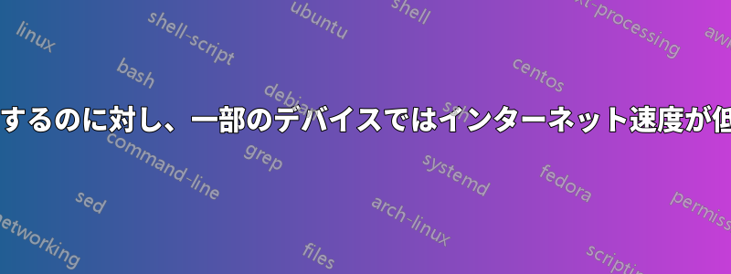 他のデバイスでは正常に動作するのに対し、一部のデバイスではインターネット速度が低下する原因は何でしょうか?