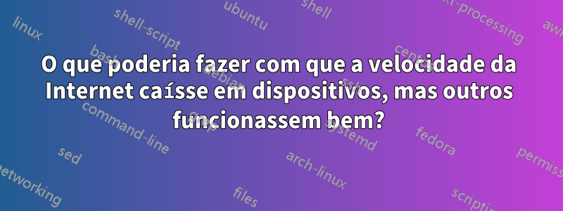 O que poderia fazer com que a velocidade da Internet caísse em dispositivos, mas outros funcionassem bem?