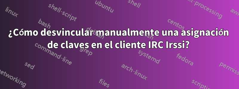 ¿Cómo desvincular manualmente una asignación de claves en el cliente IRC Irssi?