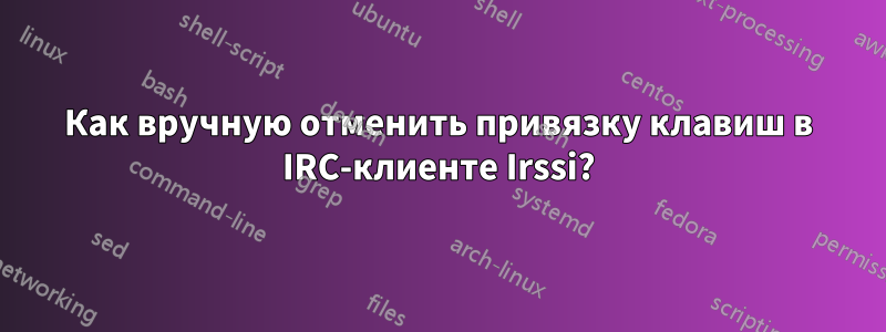 Как вручную отменить привязку клавиш в IRC-клиенте Irssi?