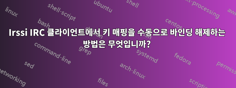 Irssi IRC 클라이언트에서 키 매핑을 수동으로 바인딩 해제하는 방법은 무엇입니까?