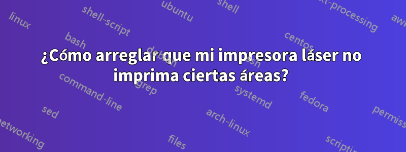 ¿Cómo arreglar que mi impresora láser no imprima ciertas áreas?