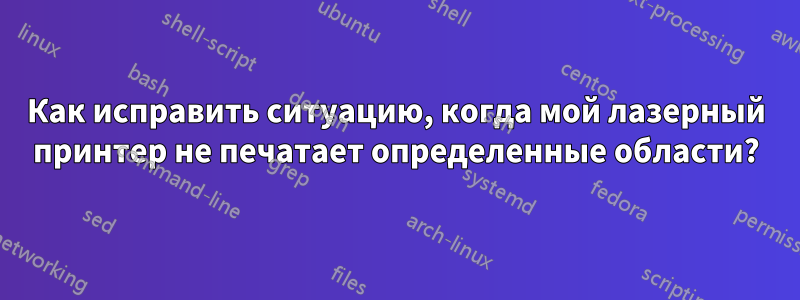 Как исправить ситуацию, когда мой лазерный принтер не печатает определенные области?