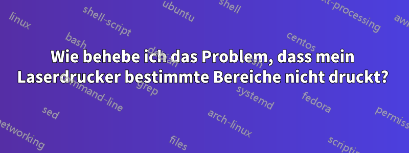 Wie behebe ich das Problem, dass mein Laserdrucker bestimmte Bereiche nicht druckt?