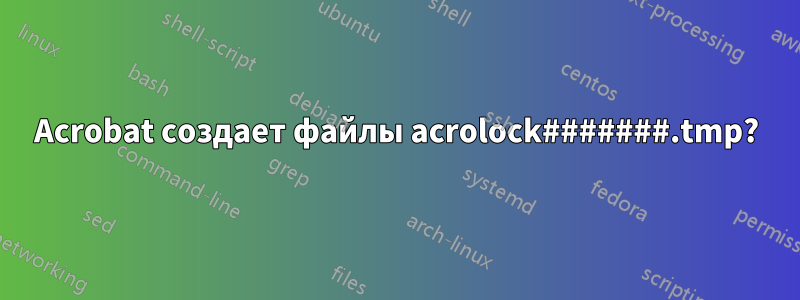 Acrobat создает файлы acrolock#######.tmp?