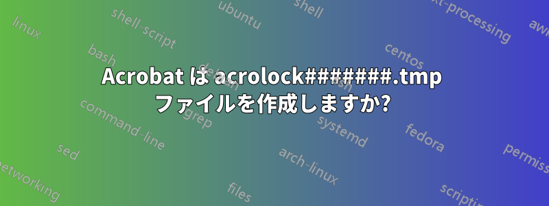 Acrobat は acrolock#######.tmp ファイルを作成しますか?