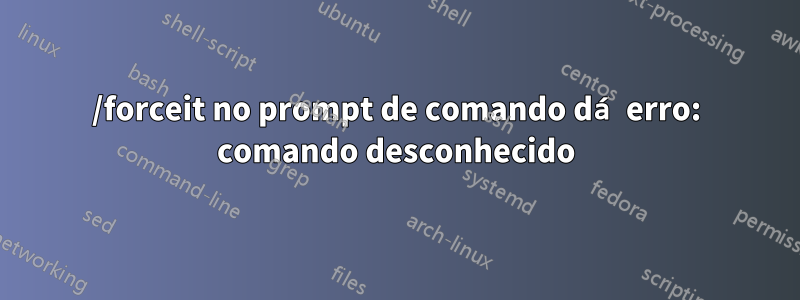 /forceit no prompt de comando dá erro: comando desconhecido