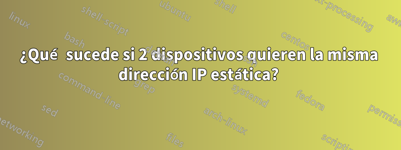 ¿Qué sucede si 2 dispositivos quieren la misma dirección IP estática?