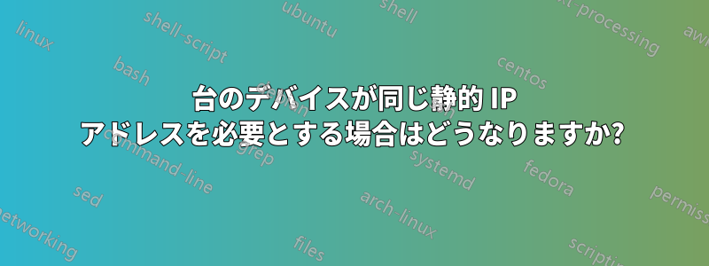 2 台のデバイスが同じ静的 IP アドレスを必要とする場合はどうなりますか?