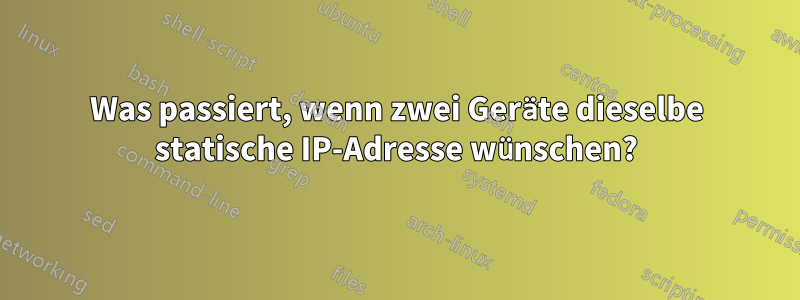 Was passiert, wenn zwei Geräte dieselbe statische IP-Adresse wünschen?