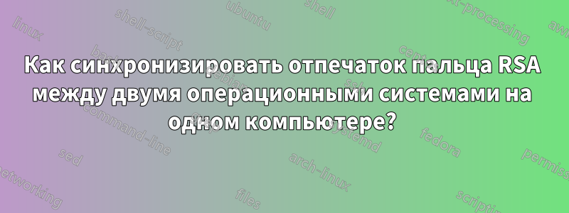 Как синхронизировать отпечаток пальца RSA между двумя операционными системами на одном компьютере?