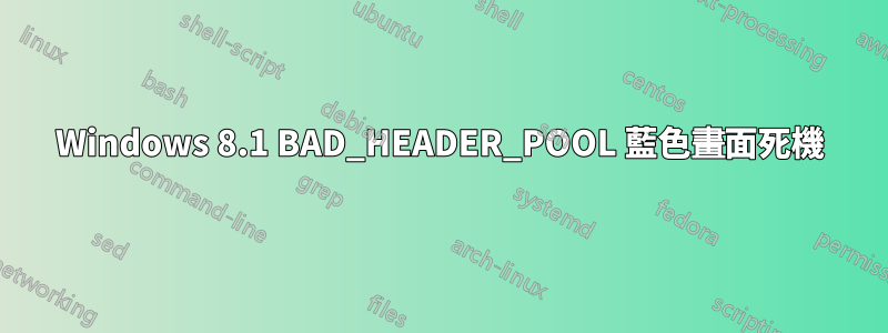 Windows 8.1 BAD_HEADER_POOL 藍色畫面死機