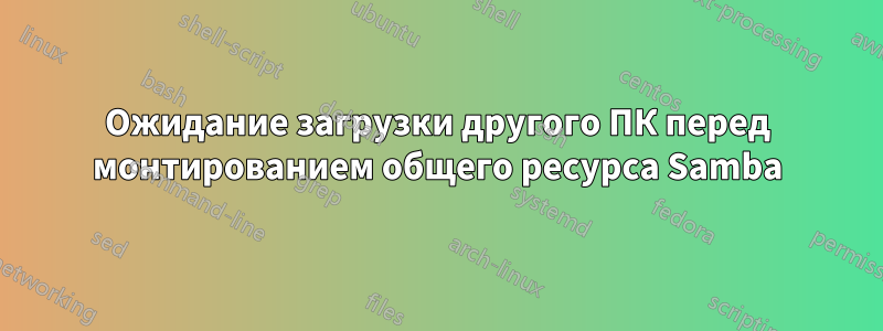 Ожидание загрузки другого ПК перед монтированием общего ресурса Samba