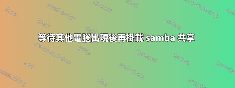 等待其他電腦出現後再掛載 samba 共享