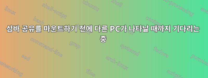 삼바 공유를 마운트하기 전에 다른 PC가 나타날 때까지 기다리는 중