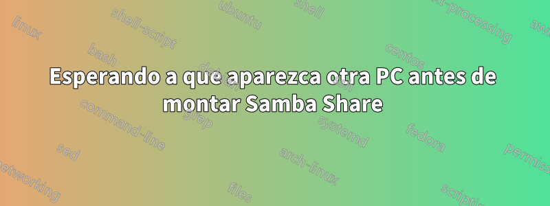 Esperando a que aparezca otra PC antes de montar Samba Share