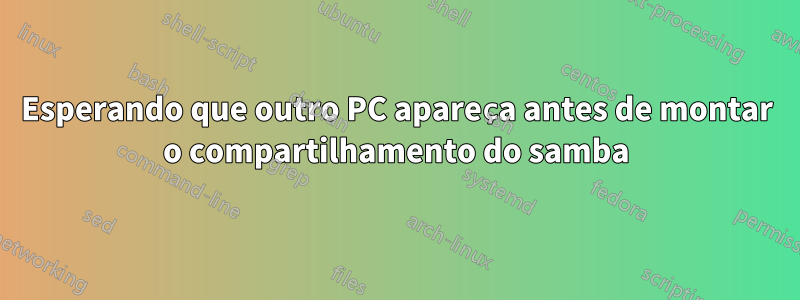 Esperando que outro PC apareça antes de montar o compartilhamento do samba