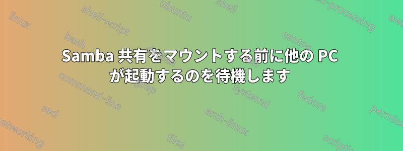 Samba 共有をマウントする前に他の PC が起動するのを待機します