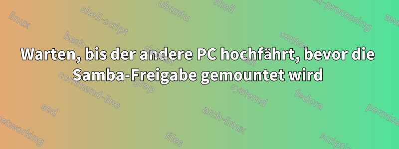 Warten, bis der andere PC hochfährt, bevor die Samba-Freigabe gemountet wird