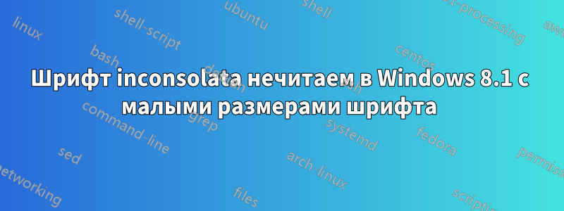 Шрифт inconsolata нечитаем в Windows 8.1 с малыми размерами шрифта