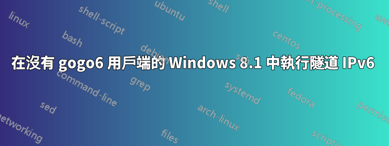 在沒有 gogo6 用戶端的 Windows 8.1 中執行隧道 IPv6