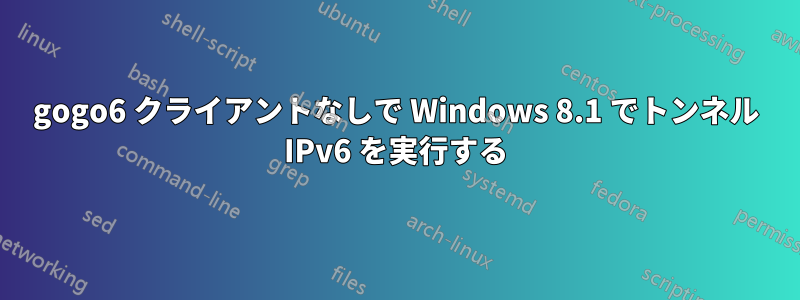 gogo6 クライアントなしで Windows 8.1 でトンネル IPv6 を実行する