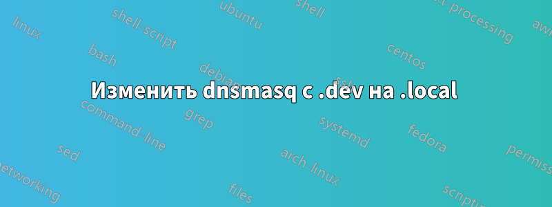 Изменить dnsmasq с .dev на .local