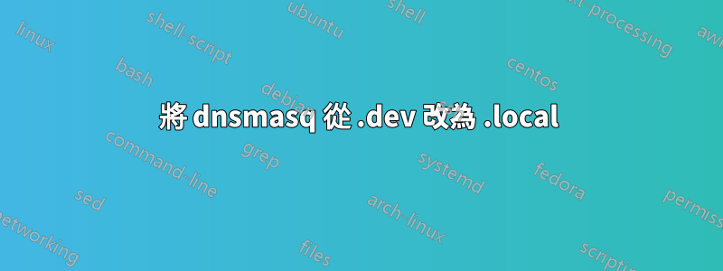 將 dnsmasq 從 .dev 改為 .local