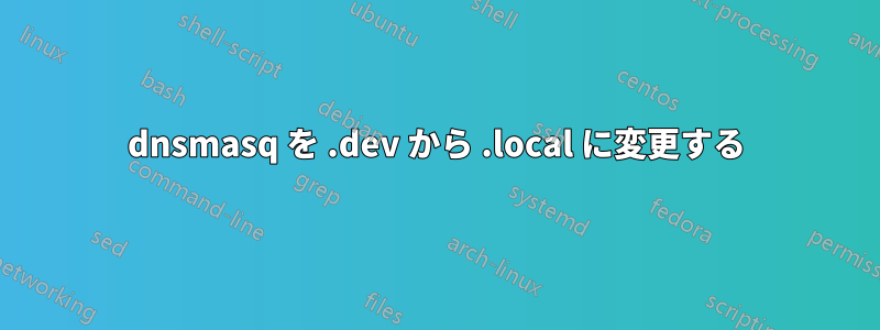 dnsmasq を .dev から .local に変更する