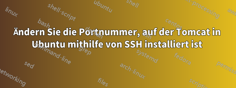 Ändern Sie die Portnummer, auf der Tomcat in Ubuntu mithilfe von SSH installiert ist