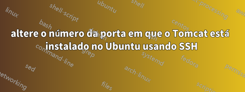 altere o número da porta em que o Tomcat está instalado no Ubuntu usando SSH