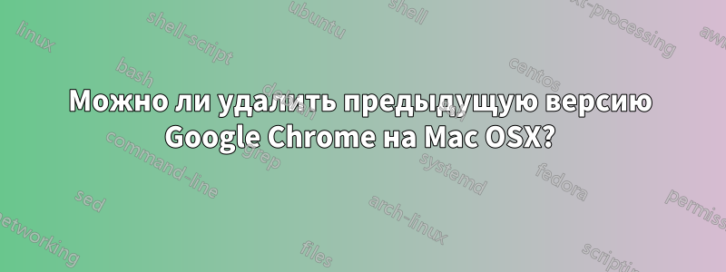 Можно ли удалить предыдущую версию Google Chrome на Mac OSX?