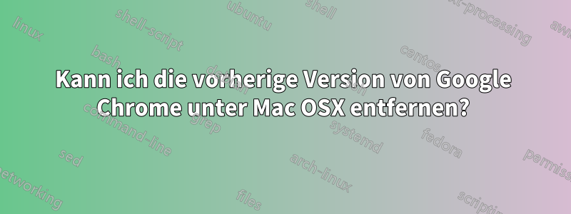 Kann ich die vorherige Version von Google Chrome unter Mac OSX entfernen?