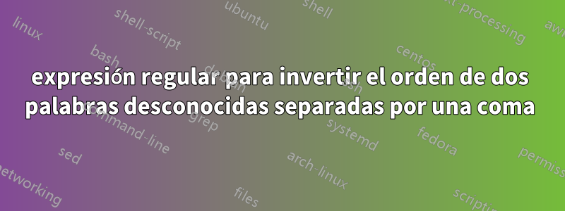 expresión regular para invertir el orden de dos palabras desconocidas separadas por una coma