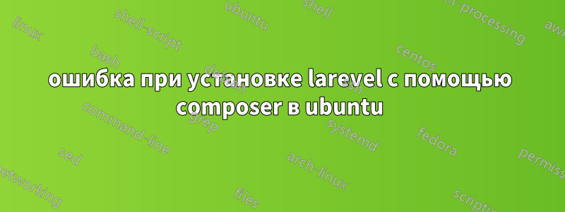 ошибка при установке larevel с помощью composer в ubuntu